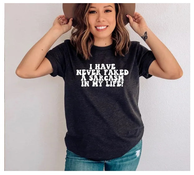 I Have Never Faked A Sarcasm In My Life T-shirt Women