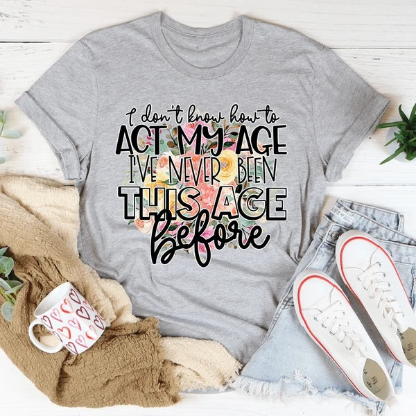 I Don't Know How To Act My Age T-Shirt Women